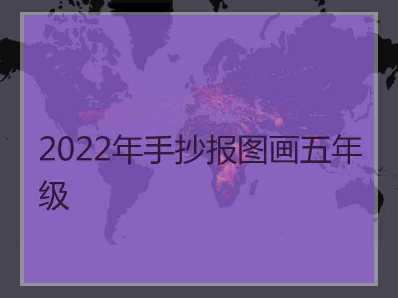 2022年手抄报图画五年级