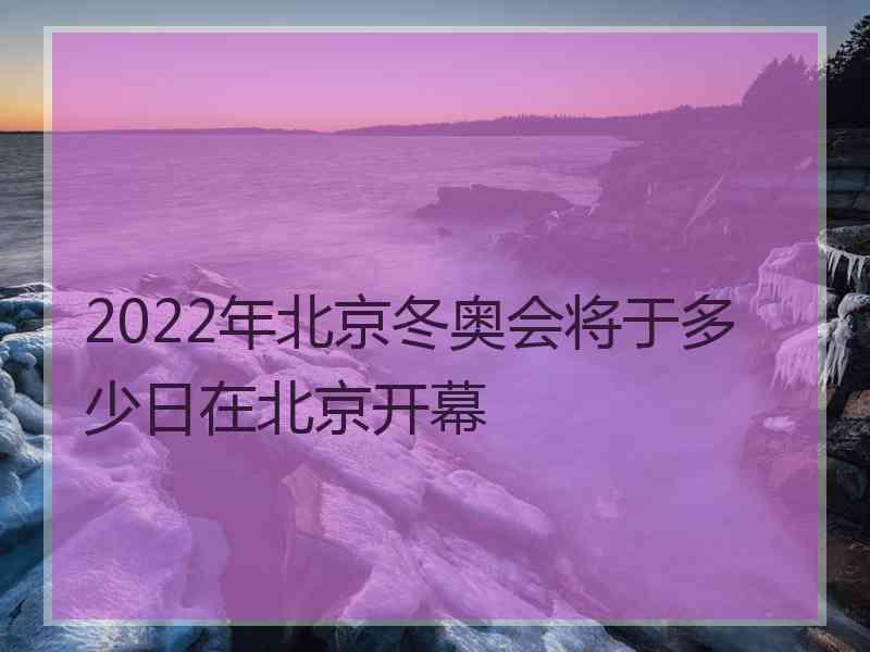 2022年北京冬奥会将于多少日在北京开幕