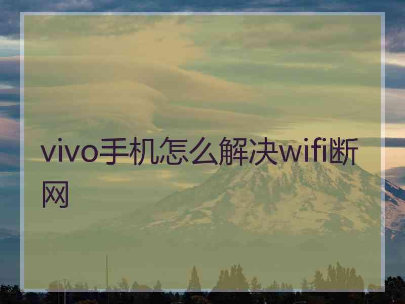 vivo手机怎么解决wifi断网