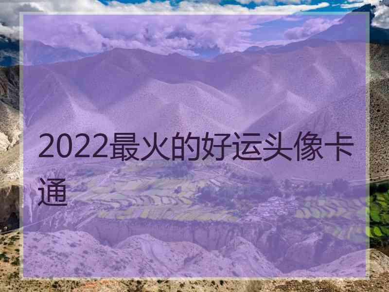 2022最火的好运头像卡通