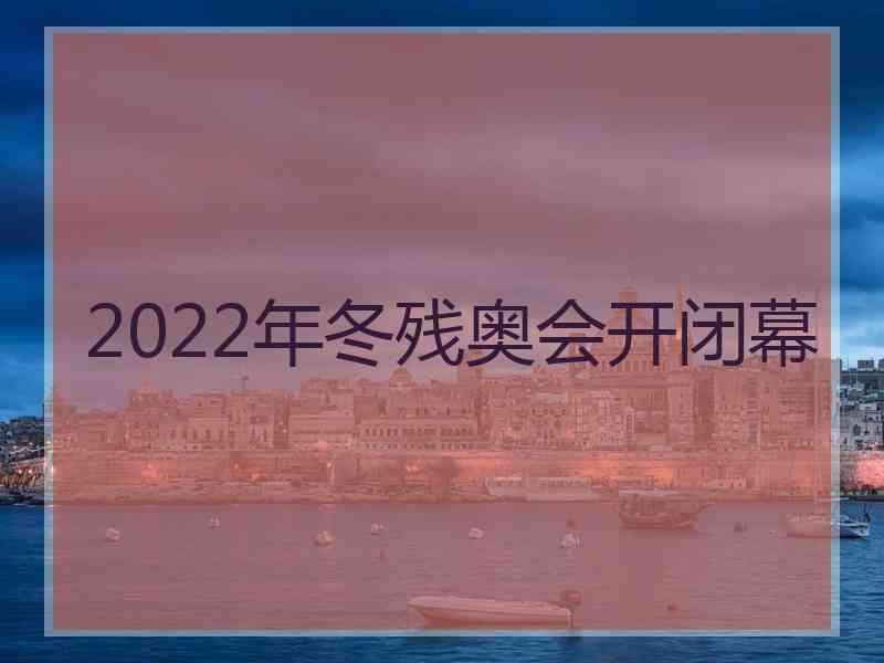 2022年冬残奥会开闭幕