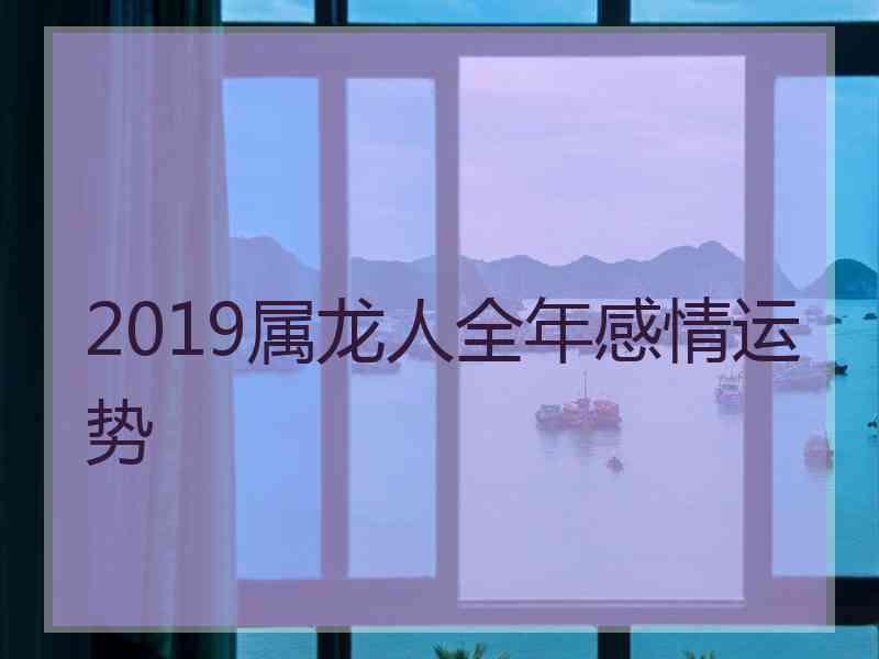 2019属龙人全年感情运势