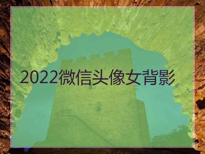 2022微信头像女背影