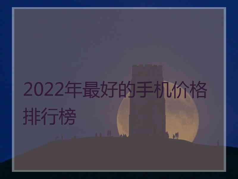 2022年最好的手机价格排行榜