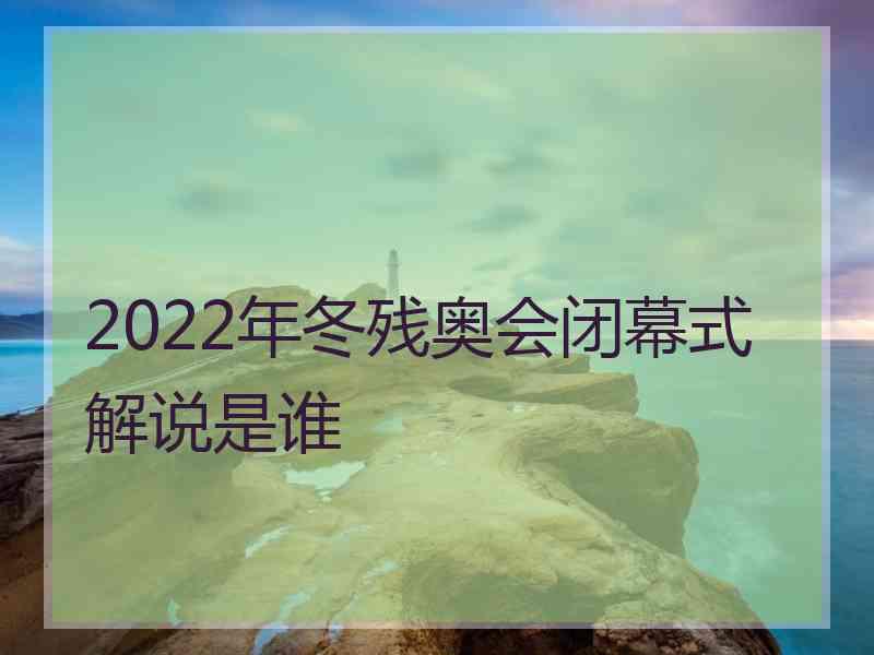 2022年冬残奥会闭幕式解说是谁