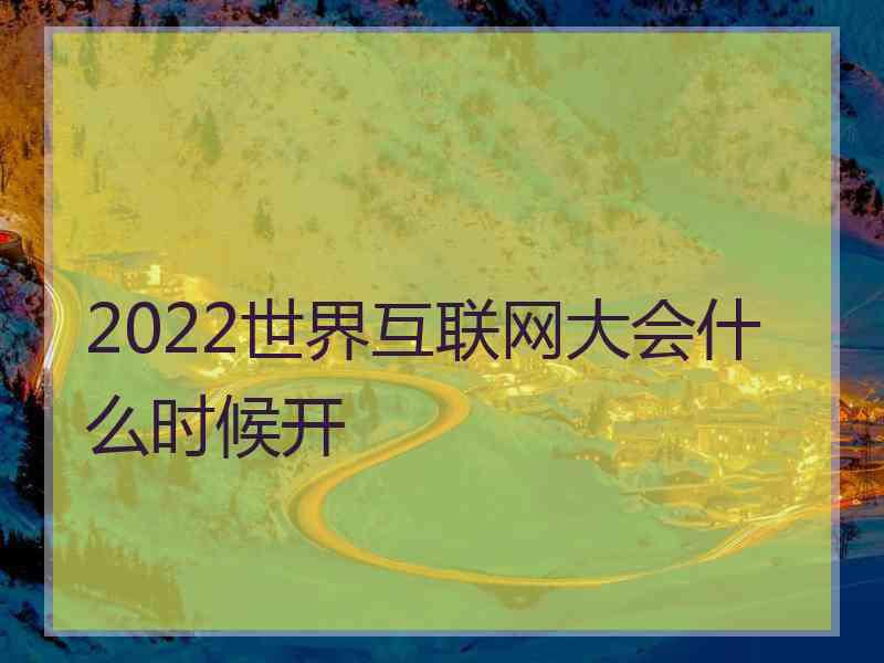 2022世界互联网大会什么时候开