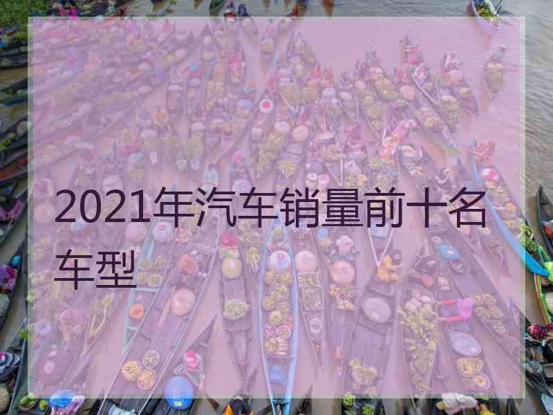 2021年汽车销量前十名车型