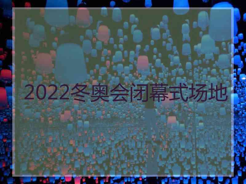 2022冬奥会闭幕式场地