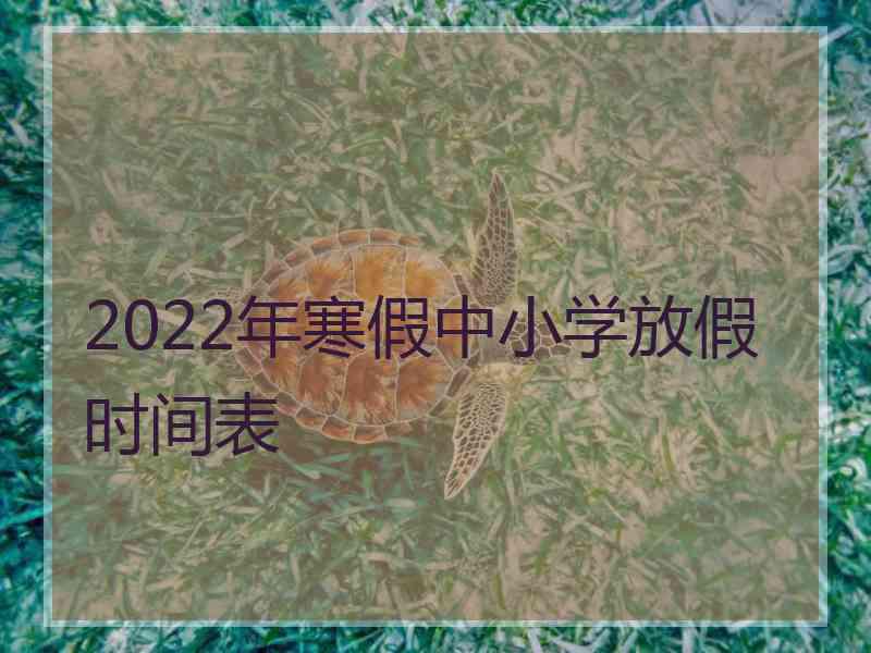 2022年寒假中小学放假时间表