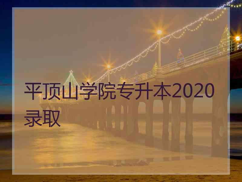 平顶山学院专升本2020录取