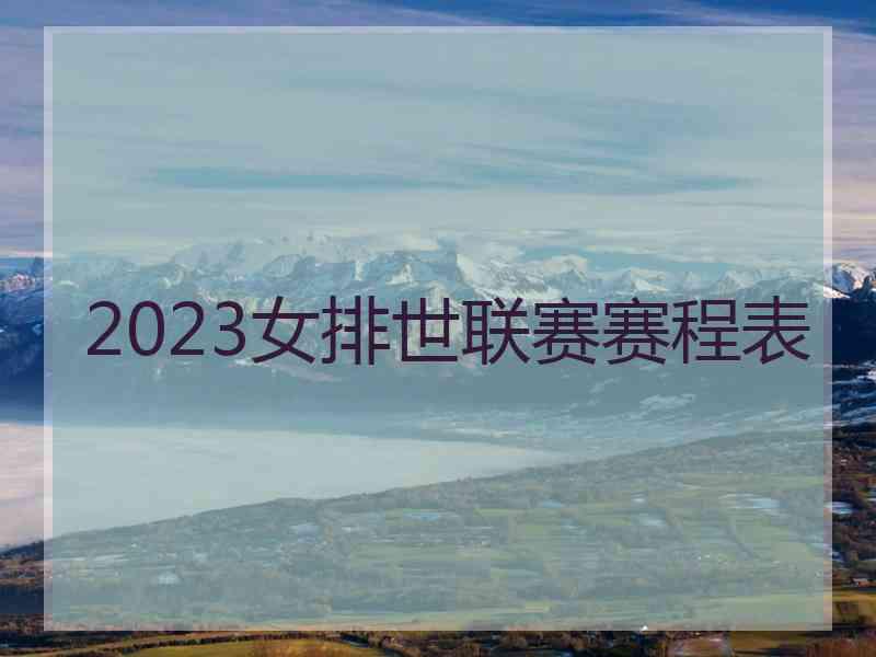 2023女排世联赛赛程表