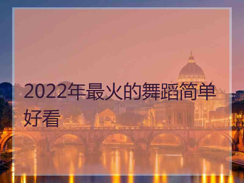 2022年最火的舞蹈简单好看