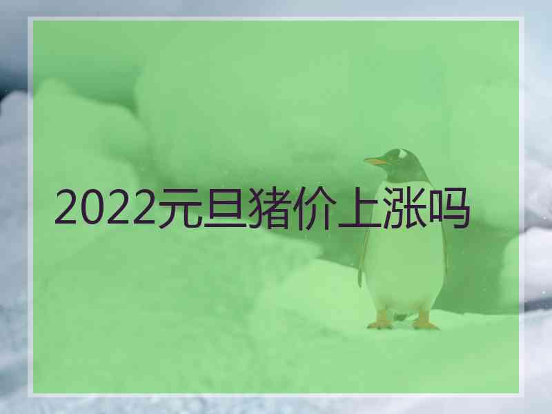 2022元旦猪价上涨吗