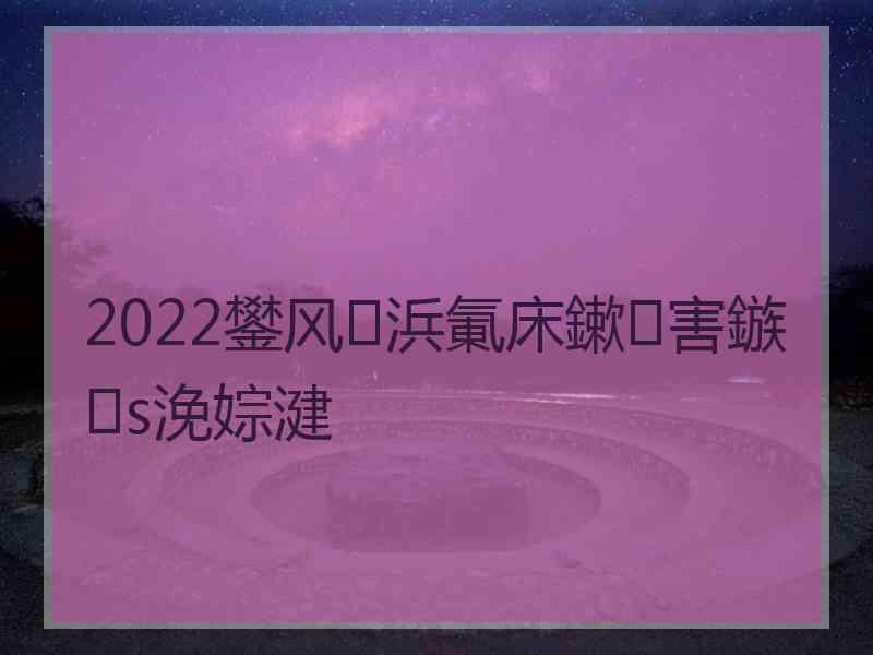 2022鐢风浜氭床鏉害鏃s浼婃湕