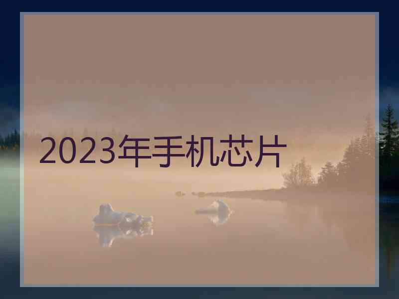 2023年手机芯片