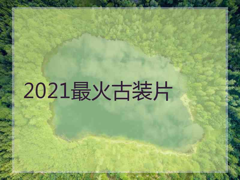 2021最火古装片