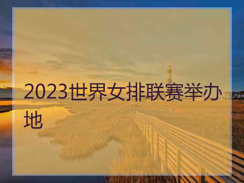 2023世界女排联赛举办地