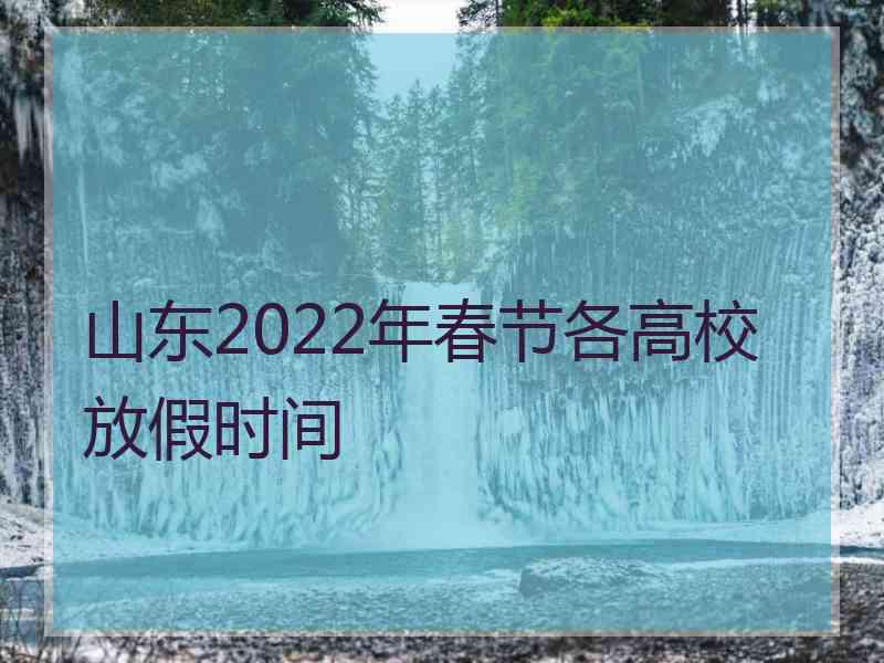 山东2022年春节各高校放假时间