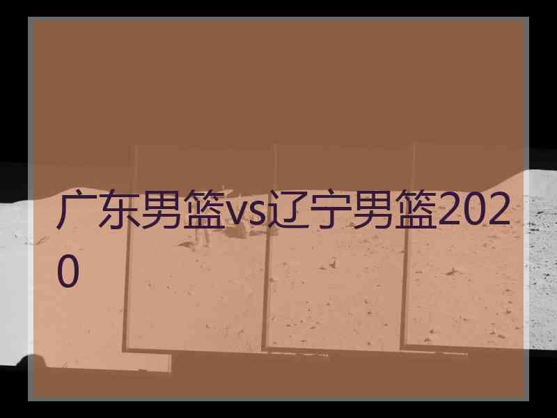 广东男篮vs辽宁男篮2020