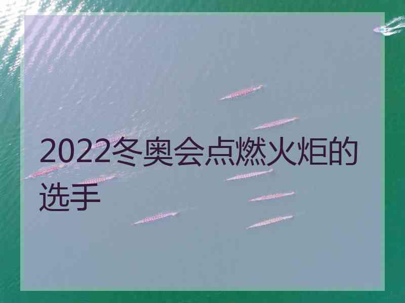 2022冬奥会点燃火炬的选手