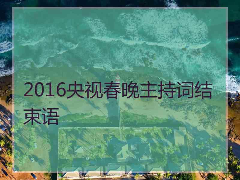 2016央视春晚主持词结束语