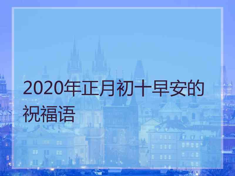 2020年正月初十早安的祝福语