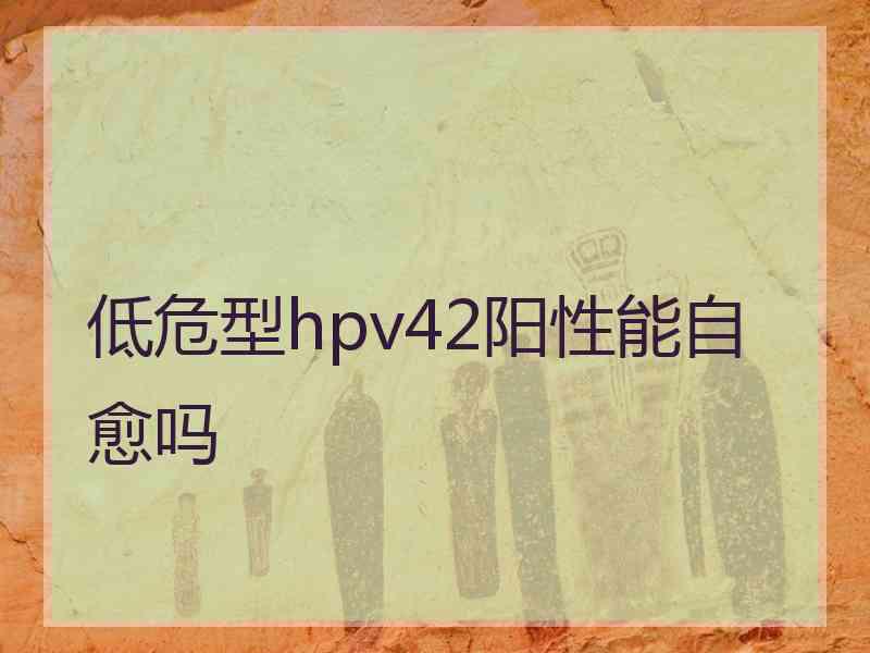 低危型hpv42阳性能自愈吗