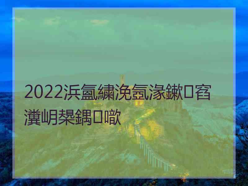 2022浜氳繍浼氬湪鏉窞瀵岄槼鍝噷