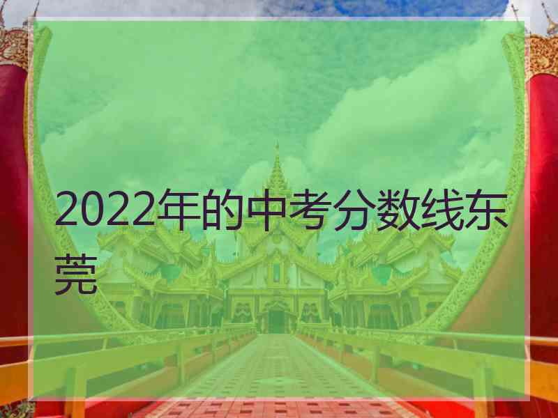 2022年的中考分数线东莞