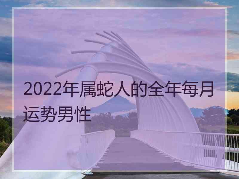 2022年属蛇人的全年每月运势男性