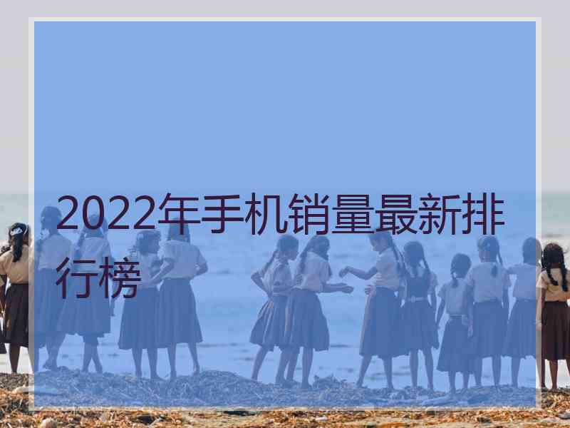 2022年手机销量最新排行榜