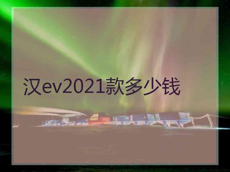 汉ev2021款多少钱