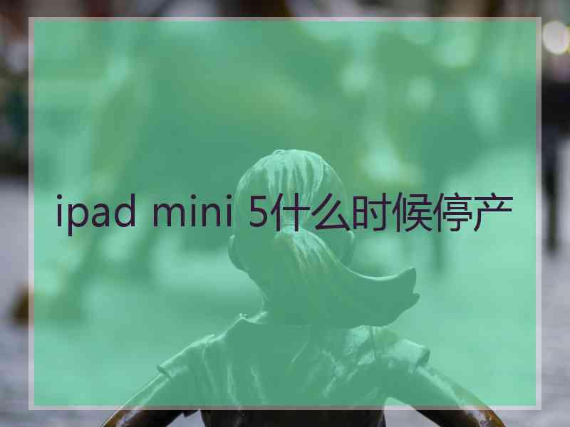 ipad mini 5什么时候停产