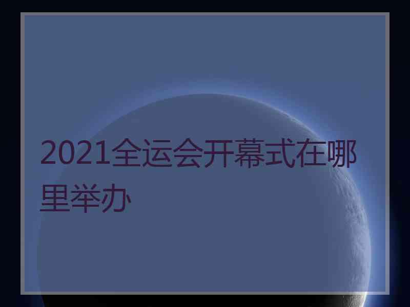 2021全运会开幕式在哪里举办