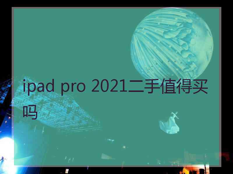 ipad pro 2021二手值得买吗