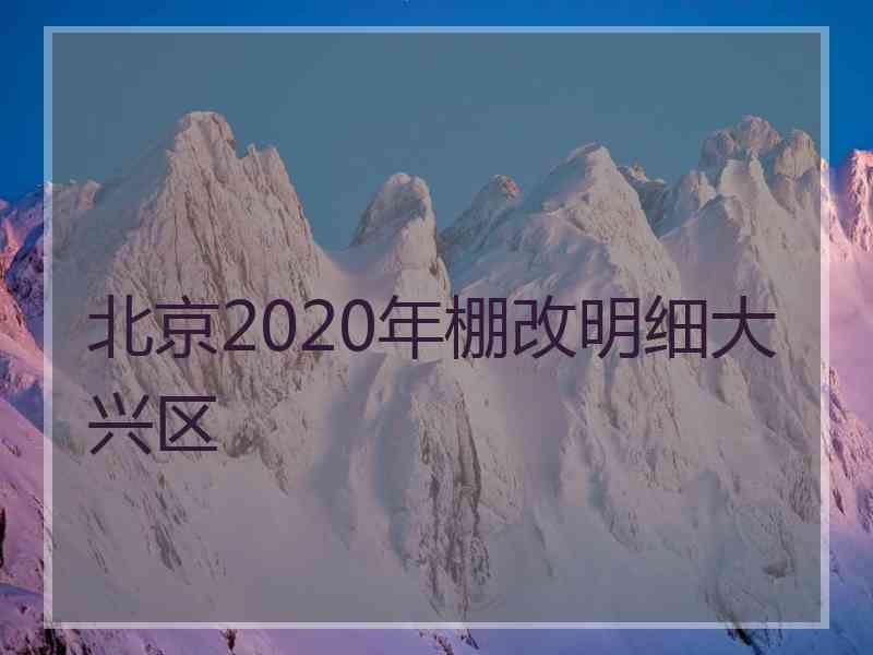 北京2020年棚改明细大兴区