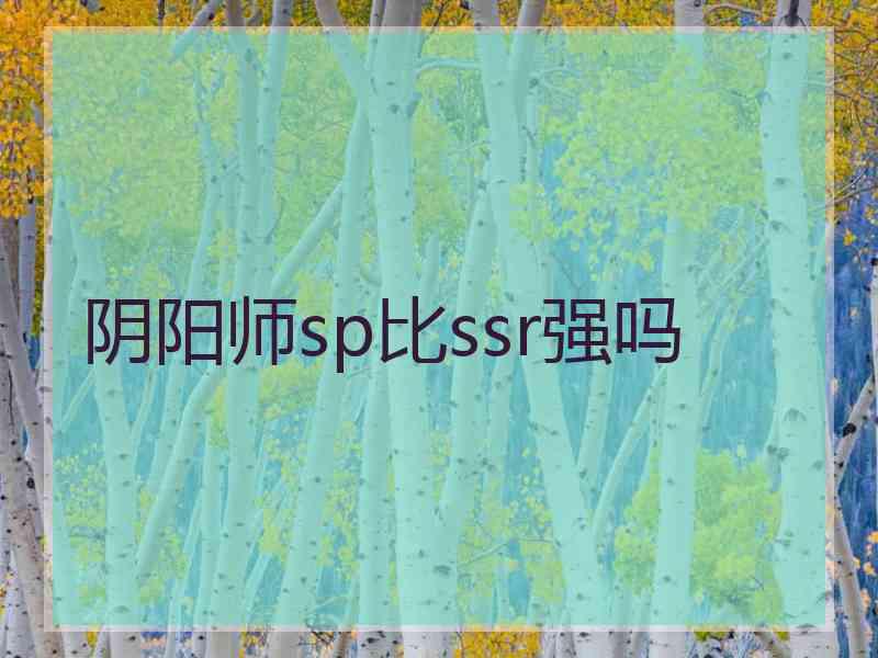 阴阳师sp比ssr强吗