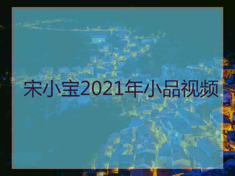 宋小宝2021年小品视频