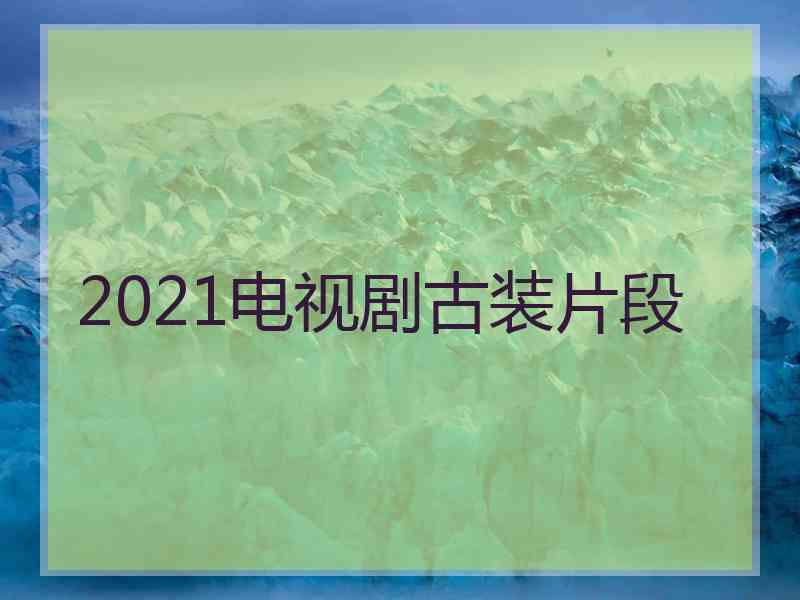 2021电视剧古装片段