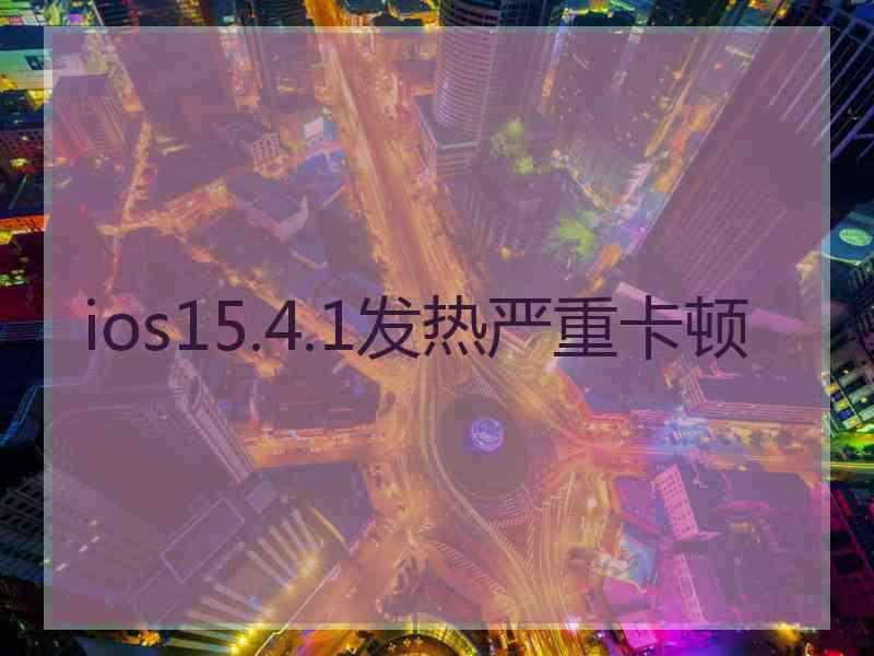 ios15.4.1发热严重卡顿