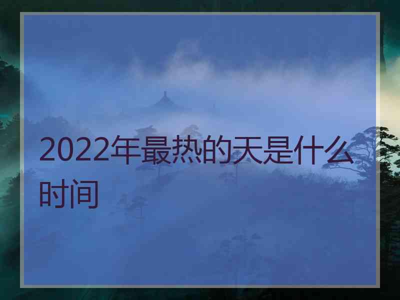 2022年最热的天是什么时间