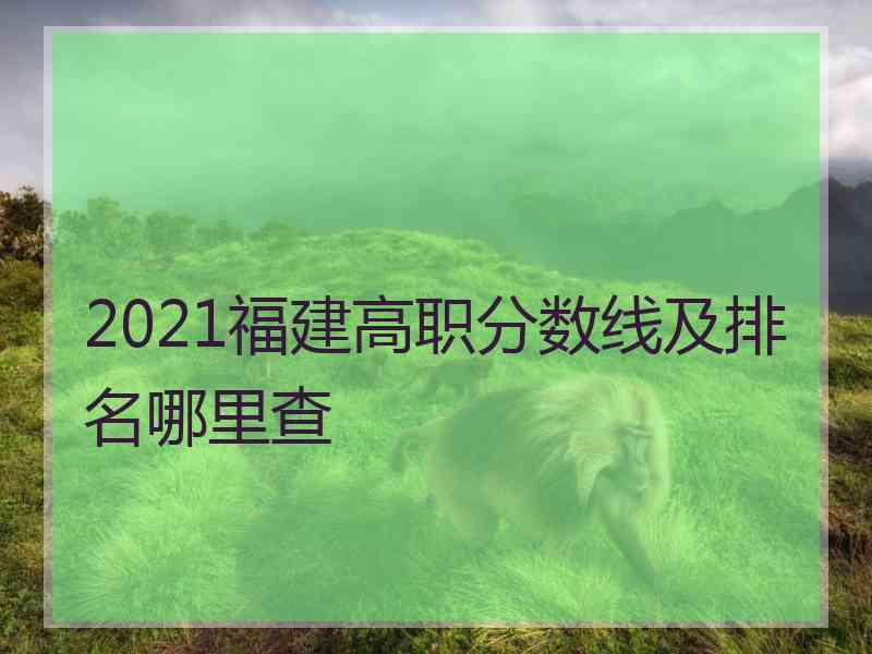 2021福建高职分数线及排名哪里查