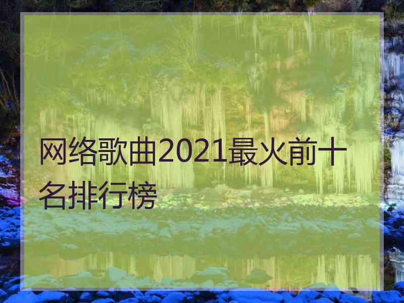 网络歌曲2021最火前十名排行榜