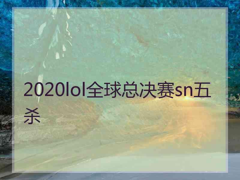 2020lol全球总决赛sn五杀