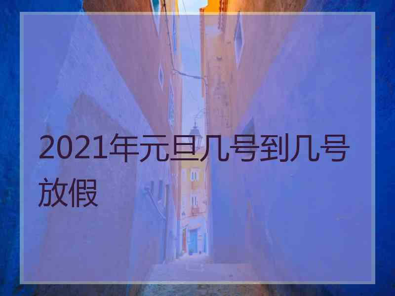 2021年元旦几号到几号放假