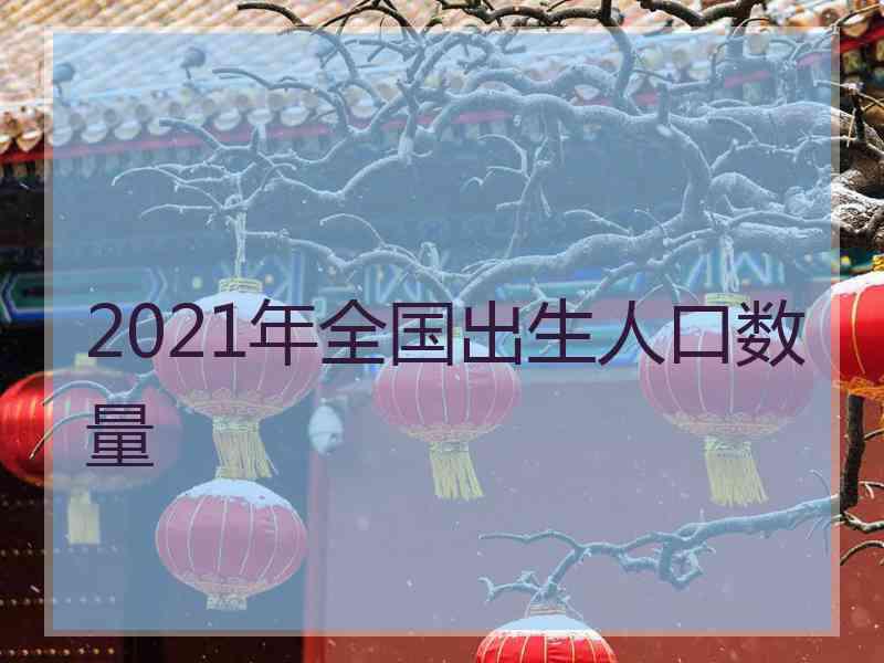 2021年全国出生人口数量