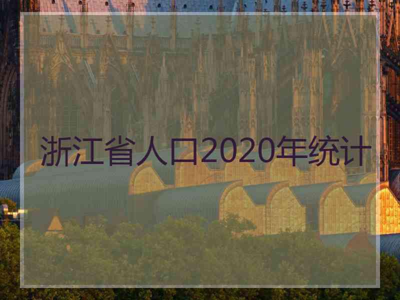 浙江省人口2020年统计