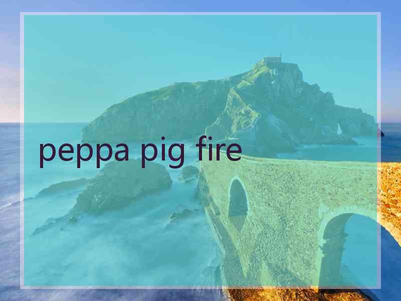 peppa pig fire