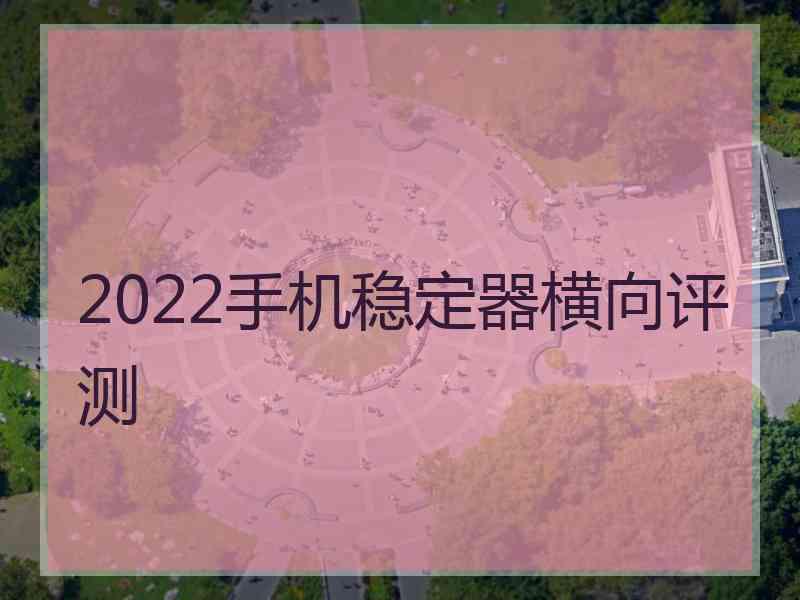 2022手机稳定器横向评测