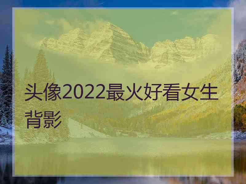 头像2022最火好看女生背影